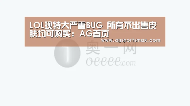 LOL现特大严重BUG 所有不出售皮肤均可购买:AG首页(图2) LOL现特大严重BUG 所有不出售皮肤均可购买:AG首页(图2)