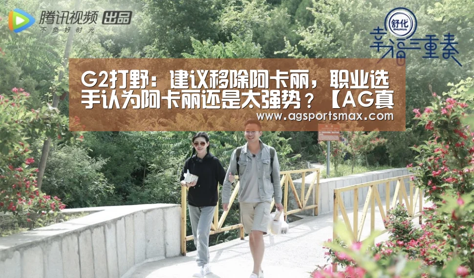 G2打野:建议移除阿卡丽,职业选手认为阿卡丽还是太强势?【AG真人】(图2) AG真人
