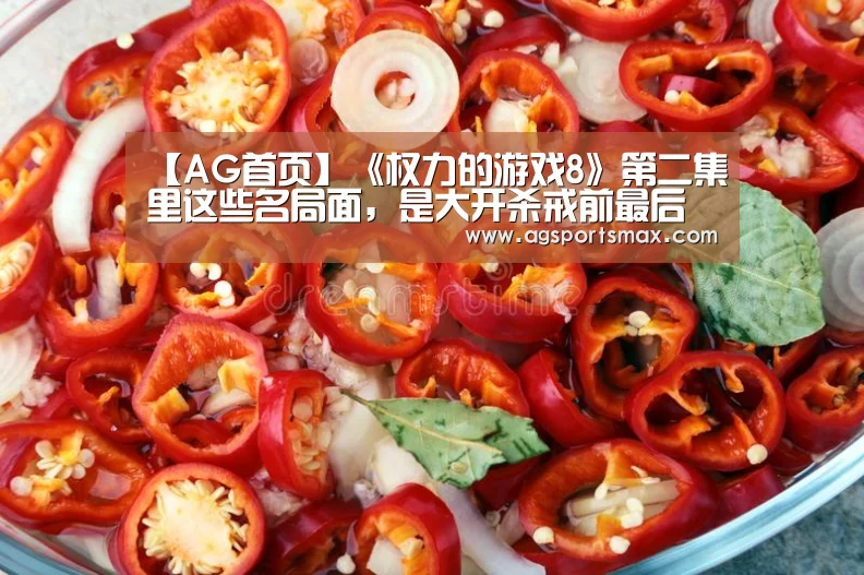 【AG首页】《权力的游戏8》第二集里这些名局面,是大开杀戒前最后的温情(图2) AG真人