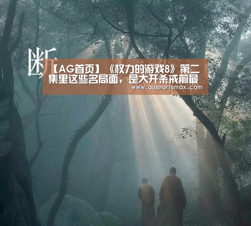 【AG首页】《权力的游戏8》第二集里这些名局面,是大开杀戒前最后的温情(图3) AG真人
